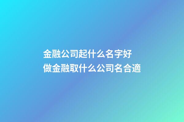 金融公司起什么名字好 做金融取什么公司名合適-第1張-公司起名-玄機派